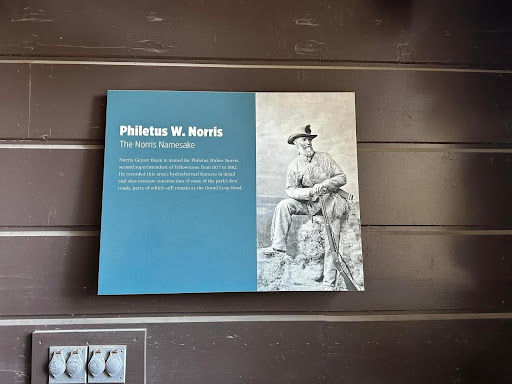 Philetus W. Norris The Norris Namesake Norris Geyser Basin is named for Philetus Walter Norris second superintendent of Yellowstone from 1877 to 1882. He recorded this area's hydrothermal features...