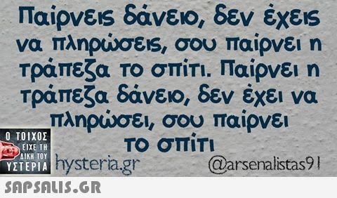 Παίρνεις δάνειο, δεν έχεις να πληρώσεις, σου παίρνει η Τράπεζα το σπίτι. Παίρνει η Τράπεζα δάνειο, δεν έχει να πληρώσει, σου παίρνει Το σπιΤΙ  ΥΣΤΕΡΙΑ ystera.gr Qarsenalistas9