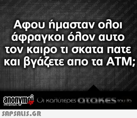 Αφου ήμασταν ολοι αφραγκοι onov αυτο τον καιρο τι σκατα Πατε και βγάζετε απο τα ΑΤΜ; gr