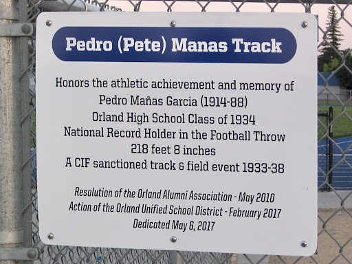 Pedro (Pete) Manas Track:  Honors the athletic achievement and memory of Pedro Matias Garcia (1914-88) Orland High School Class of 1934, National Record Holder in the Football Throw 218 feet 8...