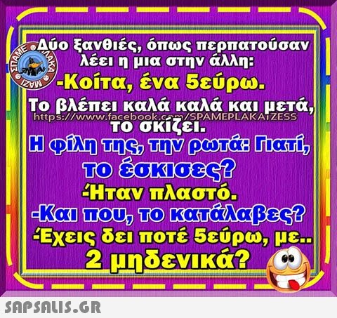 Δύο ξανθιές, όπως περπατούσαν λέει η μια στην άλλη: -Κοίτα, ένα 5ευρω. Το βλέπει καλά καλά και μετά, https://www.facebookz SPAMEPLAKATZESS TO Ήταν πλαστό Έχεις δει ποτέ 5ευρω, με.. 2 μηδενικά?