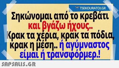 TSEKOURATOL.GR Σηκώνομαι από το κρεβάτι καιΡνάζω ήχους.. ιρακ τα χερια, κρακ τα ποδια κρακ η μεση.. η αγυμναστος ειμαιητρανσφορμερ SAPSAIS.GR