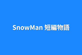 SnowMan 短編物語