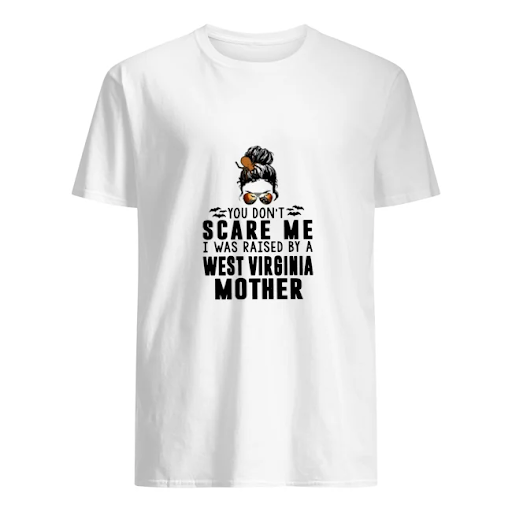 You Dont Scare Me I Was Raised By A West Virginia Mother Shirt