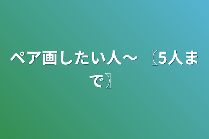 「ペア画したい人〜   〖5人まで〗」のメインビジュアル