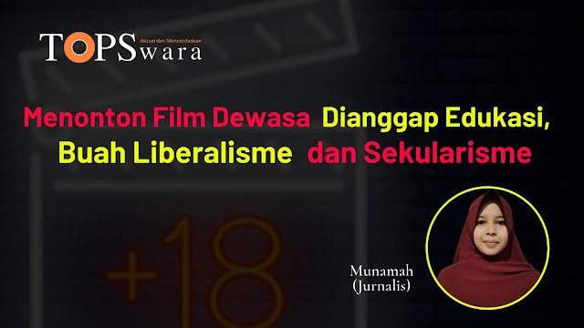 Menonton Film Dewasa Dianggap Edukasi, Buah Liberalisme dan Sekularisme