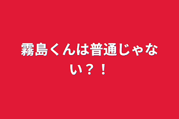 霧島くんは普通じゃない？！