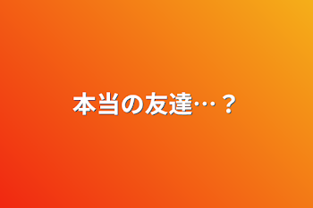 本当の友達…？