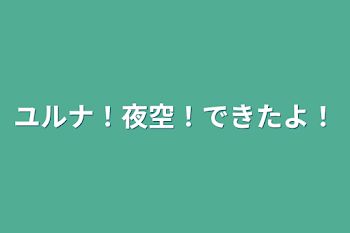 ユルナ！夜空！できたよ！