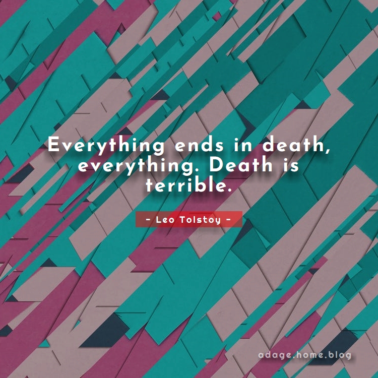 Everything ends in death, everything. Death is terrible. – Adage.home.blog