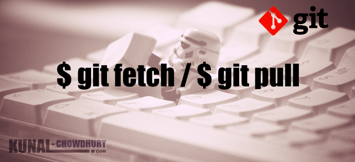 $ git fetch, $ git pull commands (www.kunal-chowdhury.com)