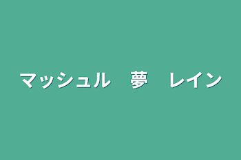 マッシュル　夢　レイン