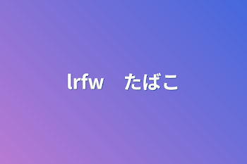 「lrfw　たばこ」のメインビジュアル