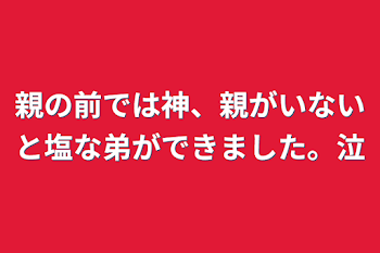 親の前では神、親がいないと塩な弟ができました。泣