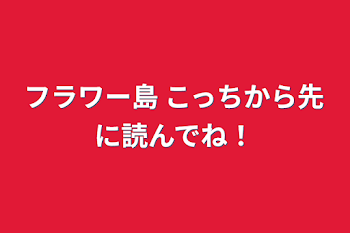 「フラワー島 こっちから先に読んでね！」のメインビジュアル