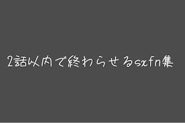 2話以内で終わらせるsxfn集