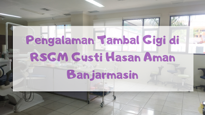 Pengalaman Tambal Gigi di RSGM Gusti Hasan Aman Banjarmasin