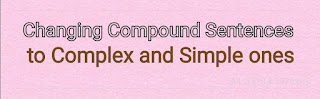 Changing Compound Sentences to Complex and Simple ones