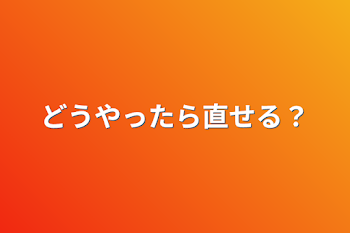 どうやったら直せる？