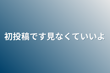 初投稿です見なくていいよ