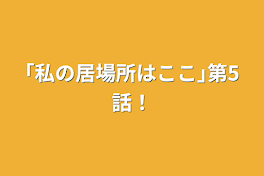 ｢私の居場所はここ｣第5話！