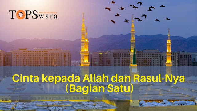 Cinta kepada Allah dan Rasul-Nya (Bagian satu)