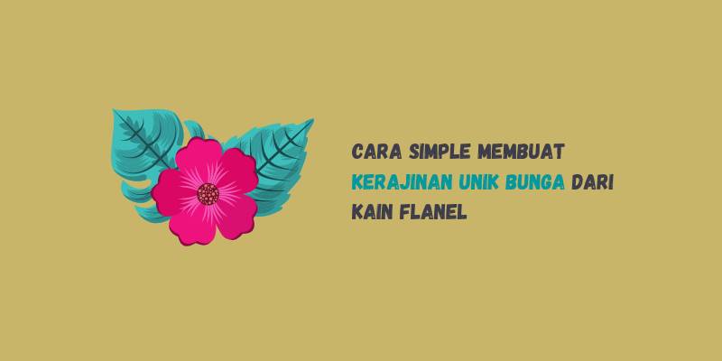 Cara Simple Membuat Kerajinan Unik Bunga dari Kain Flanel Cara Simple Membuat Kerajinan Unik Bunga dari Kain Flanel