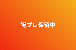 誕プレ保留中