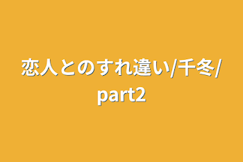 恋人とのすれ違い/千冬/part2