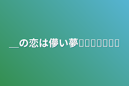 ＿の恋は儚い夢𓂃𓈒𓏸︎︎︎︎