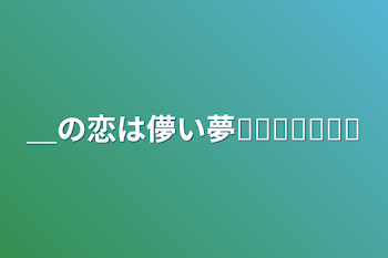 ＿の恋は儚い夢𓂃𓈒𓏸︎︎︎︎