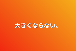 大きくならない、