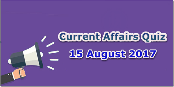 15 August 2017 Current Affairs Mcq Quiz 15 August 2017 Current Affairs Mcq Quiz