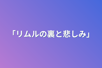 「リムルの裏と悲しみ」