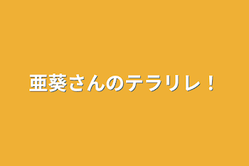 亜葵さんのテラリレ！