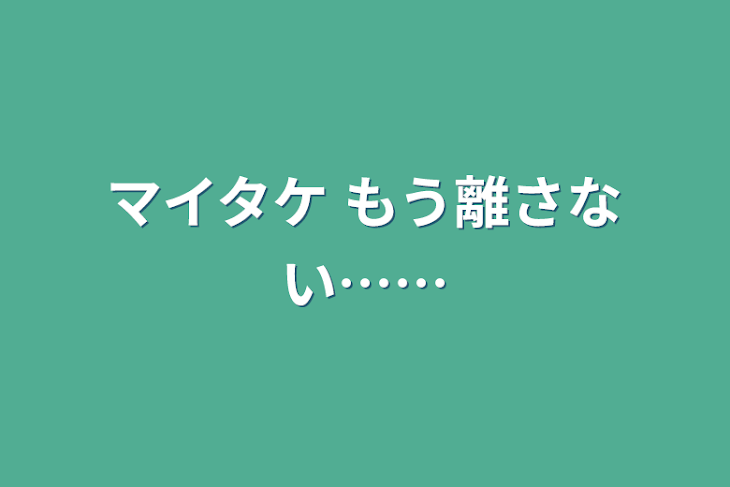 「マイタケ   もう離さない……」のメインビジュアル