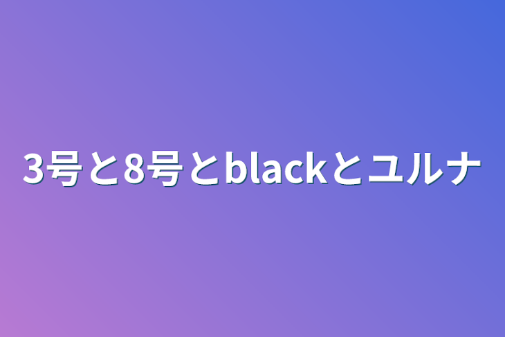 「3号と8号とblackとユルナ」のメインビジュアル