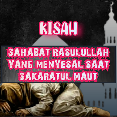 *KISAH SAHABAT RASULULLAH YANG MENYESAL SAAT SAKARATUL MAUT*-alhikmah