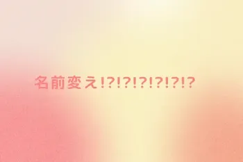 名前変え!?!?!?!?!?!?