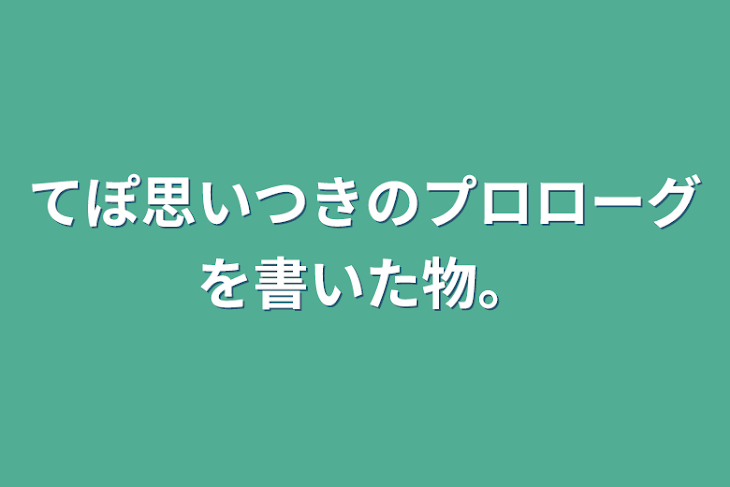 「てぽ思いつきのストーリー(最初だけ)を書いた物。」のメインビジュアル