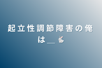 起 立 性 調 節 障 害 の 俺 は ＿ 🐇