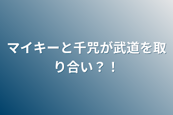 マイキーと千咒が武道を取り合い？！