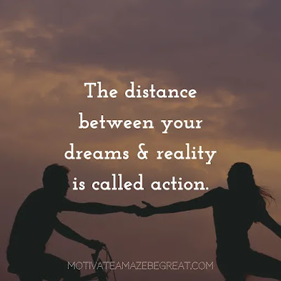 "The distance between your dreams and reality is called action." Super Sayings: "The distance between your dreams and reality is called action."