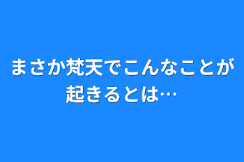 まさか梵天でこんなことが起きるとは…