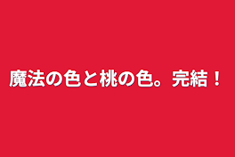 魔法の色と桃の色。完結！