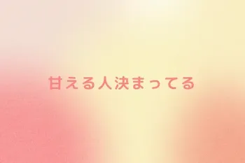 甘える人決まってる