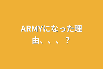 ARMYになった理由、、、？