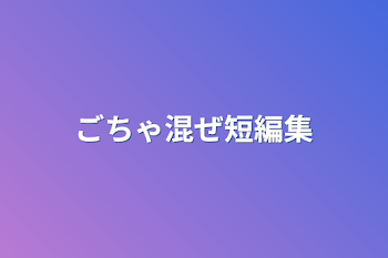 ごちゃ混ぜ短編集