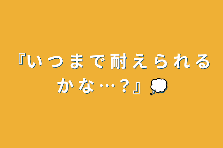 「『い つ ま で 耐 え ら れ る か な …？』💭」のメインビジュアル