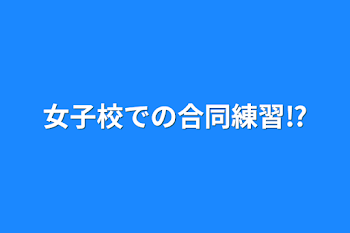 女子校での合同練習⁉